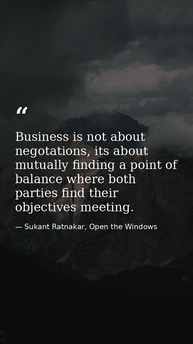 Business is not about negotations, its about mutually finding a point of balance where both parties find their objective — Sukant Ratnakar, Open the Windows
