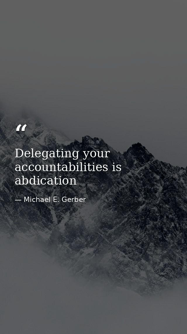 Delegating your accountabilities is abdication — Michael E. Gerber
