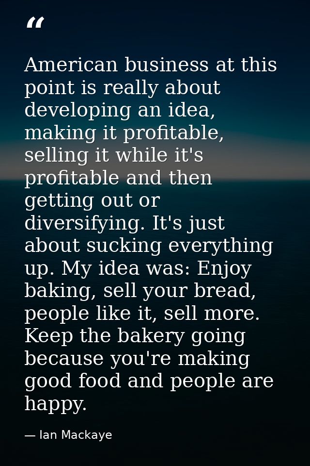 American business at this point is really about developing an idea, making it profitable, selling it while it's profitab — Ian Mackaye