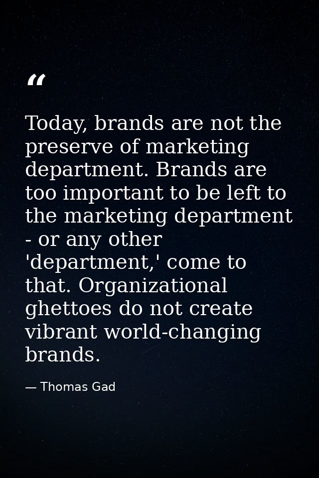 Today, brands are not the preserve of marketing department. Brands are too important to be left to the marketing departm — Thomas Gad