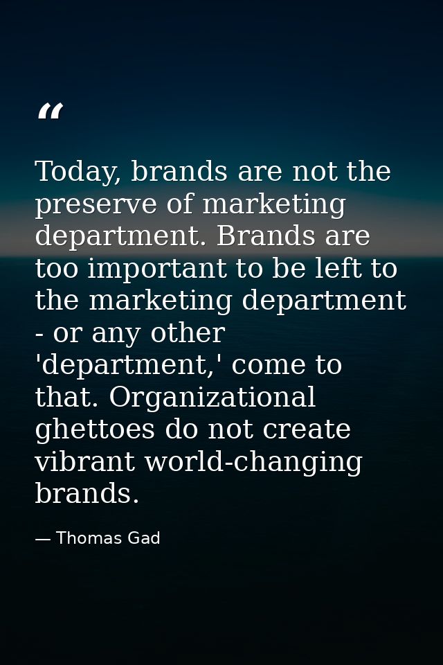 Today, brands are not the preserve of marketing department. Brands are too important to be left to the marketing departm — Thomas Gad