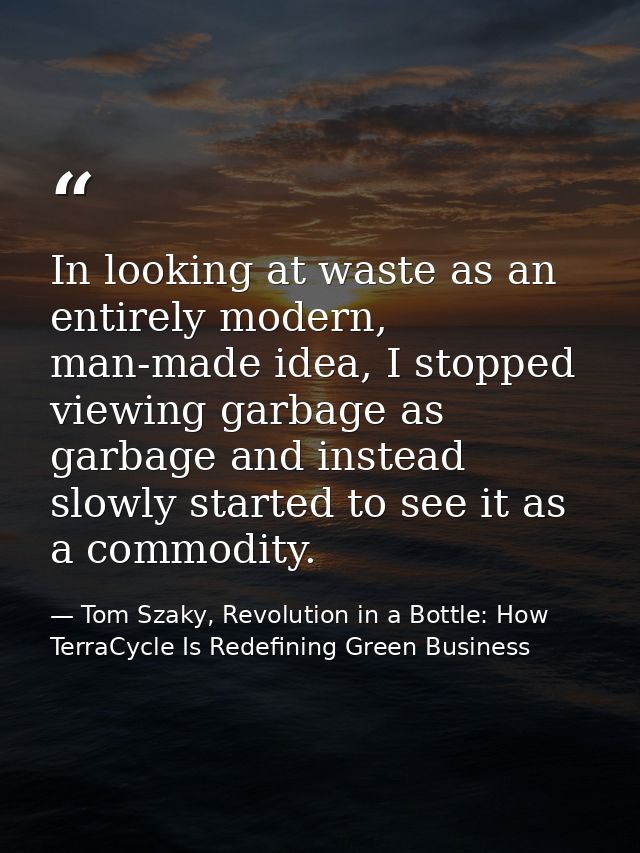 In looking at waste as an entirely modern, man-made idea, I stopped viewing garbage as garbage and instead slowly starte — Tom Szaky, Revolution in a Bottle: How TerraCycle Is Redefining Green Business