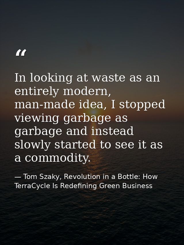 In looking at waste as an entirely modern, man-made idea, I stopped viewing garbage as garbage and instead slowly starte — Tom Szaky, Revolution in a Bottle: How TerraCycle Is Redefining Green Business