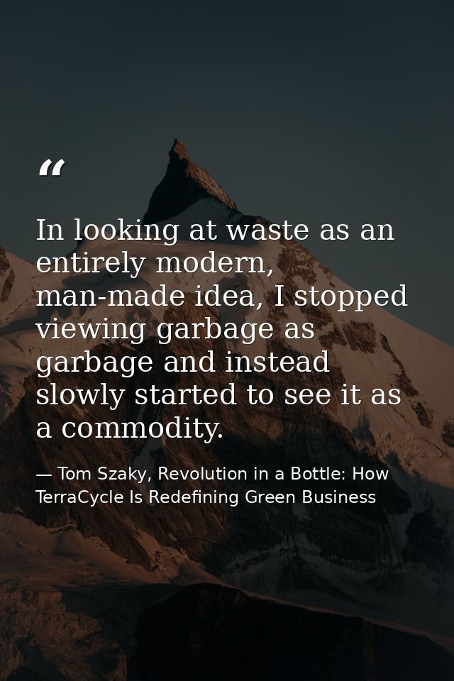 In looking at waste as an entirely modern, man-made idea, I stopped viewing garbage as garbage and instead slowly starte — Tom Szaky, Revolution in a Bottle: How TerraCycle Is Redefining Green Business