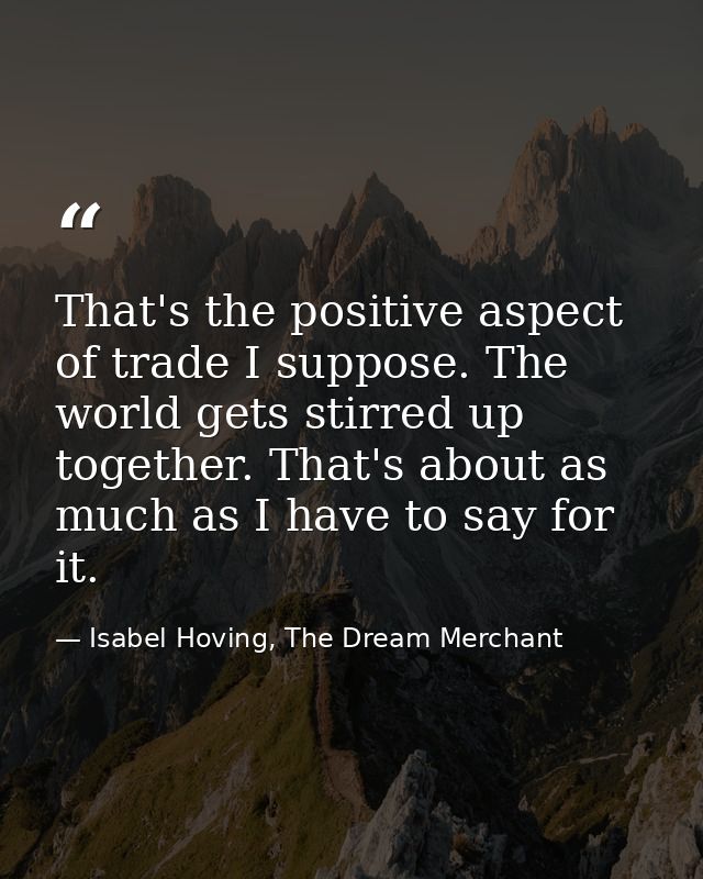That's the positive aspect of trade I suppose. The world gets stirred up together. That's about as much as I have to say — Isabel Hoving, The Dream Merchant