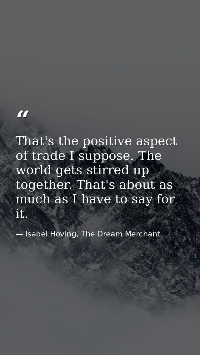 That's the positive aspect of trade I suppose. The world gets stirred up together. That's about as much as I have to say — Isabel Hoving, The Dream Merchant
