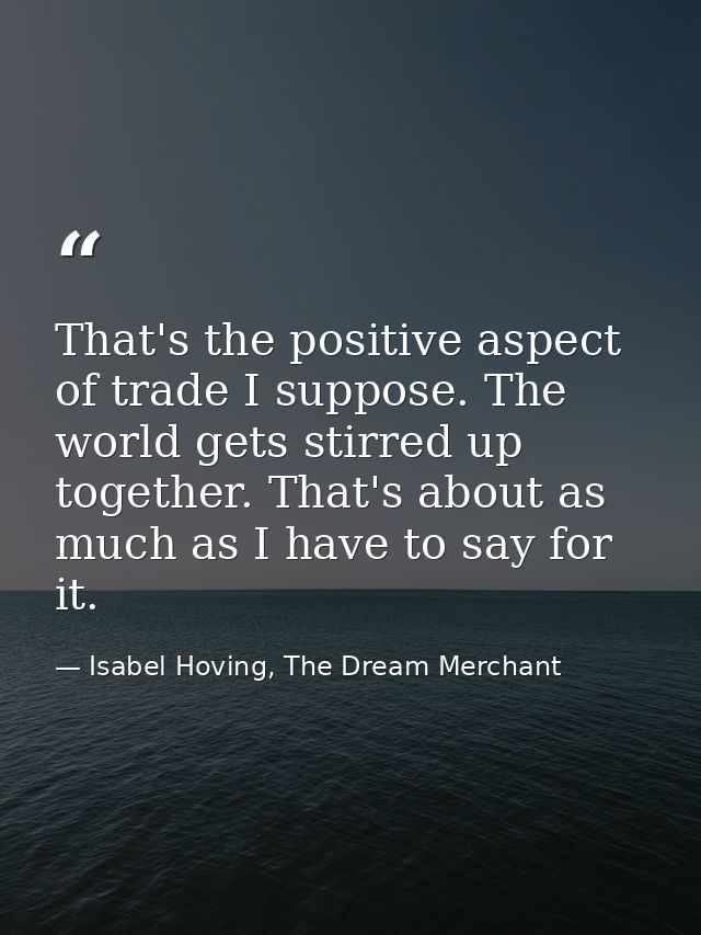 That's the positive aspect of trade I suppose. The world gets stirred up together. That's about as much as I have to say — Isabel Hoving, The Dream Merchant