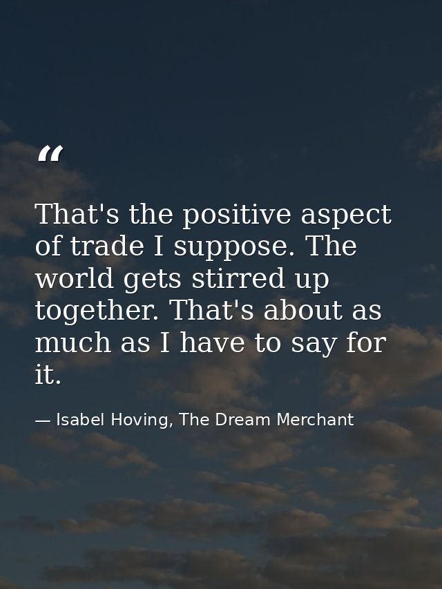 That's the positive aspect of trade I suppose. The world gets stirred up together. That's about as much as I have to say — Isabel Hoving, The Dream Merchant