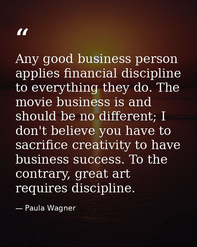 Any good business person applies financial discipline to everything they do. The movie business is and should be no diff — Paula Wagner