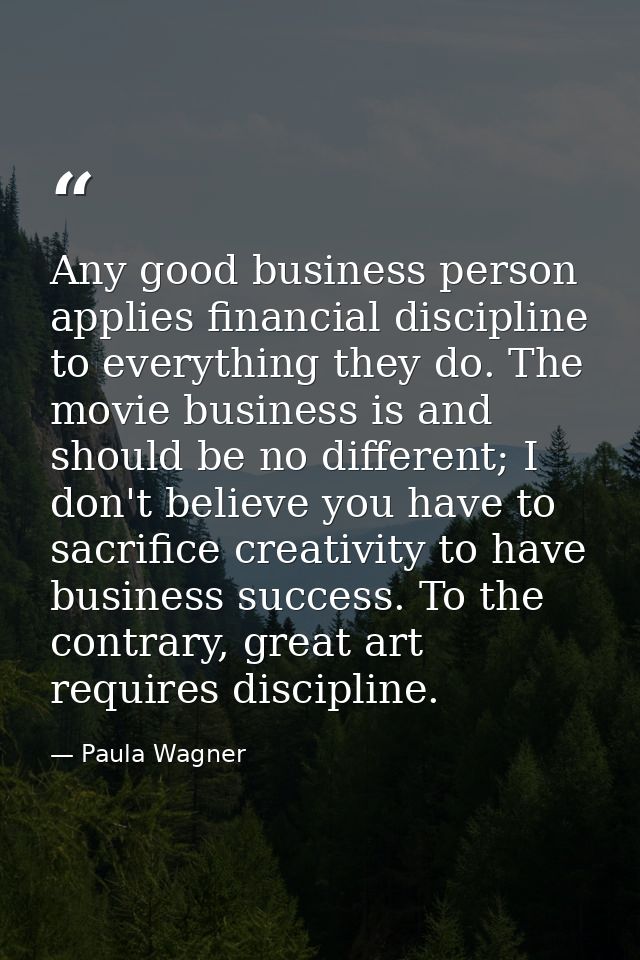 Any good business person applies financial discipline to everything they do. The movie business is and should be no diff — Paula Wagner