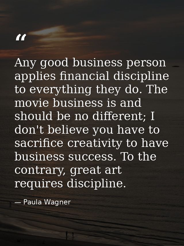Any good business person applies financial discipline to everything they do. The movie business is and should be no diff — Paula Wagner