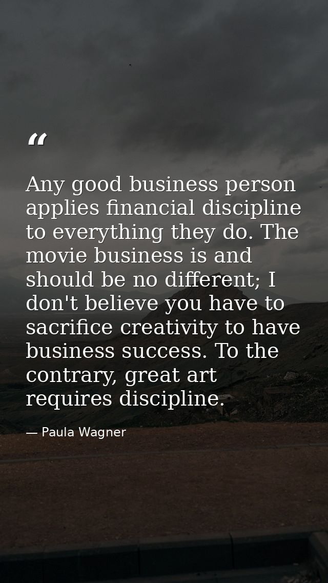 Any good business person applies financial discipline to everything they do. The movie business is and should be no diff — Paula Wagner