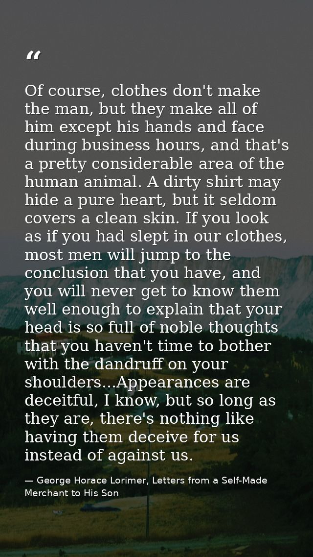 Of course, clothes don't make the man, but they make all of him except his hands and face during business hours, and tha — George Horace Lorimer, Letters from a Self-Made Merchant to His Son