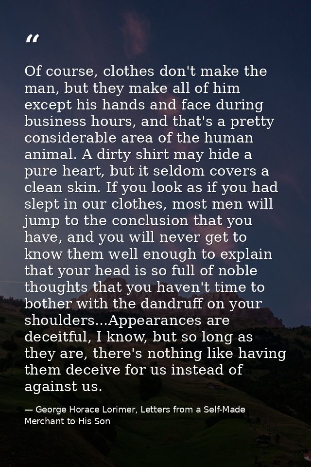 Of course, clothes don't make the man, but they make all of him except his hands and face during business hours, and tha — George Horace Lorimer, Letters from a Self-Made Merchant to His Son