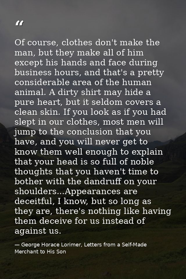Of course, clothes don't make the man, but they make all of him except his hands and face during business hours, and tha — George Horace Lorimer, Letters from a Self-Made Merchant to His Son