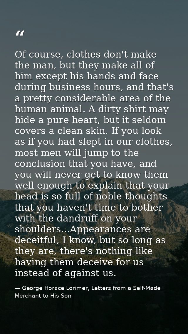 Of course, clothes don't make the man, but they make all of him except his hands and face during business hours, and tha — George Horace Lorimer, Letters from a Self-Made Merchant to His Son