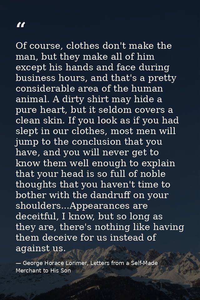 Of course, clothes don't make the man, but they make all of him except his hands and face during business hours, and tha — George Horace Lorimer, Letters from a Self-Made Merchant to His Son