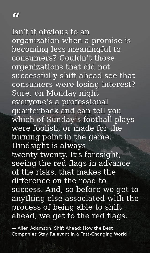 Isn’t it obvious to an organization when a promise is becoming less meaningful to consumers? Couldn’t those organization — Allen Adamson, Shift Ahead: How the Best Companies Stay Relevant in a Fast-Changing World