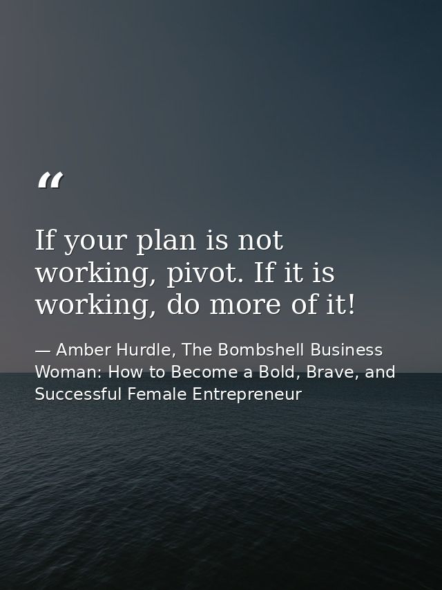 If your plan is not working, pivot. If it is working, do more of it! — Amber Hurdle, The Bombshell Business Woman: How to Become a Bold, Brave, and Successful Female Entrepreneur