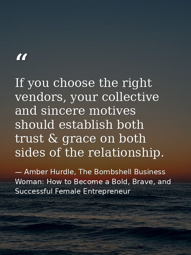If you choose the right vendors, your collective and sincere motives should establish both trust & grace on both sides o — Amber Hurdle, The Bombshell Business Woman: How to Become a Bold, Brave, and Successful Female Entrepreneur