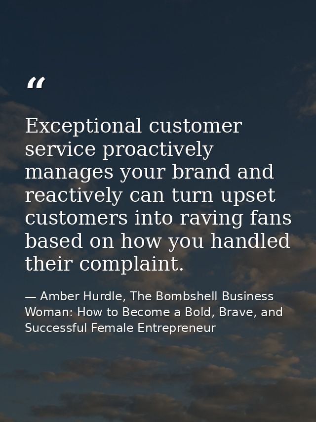Exceptional customer service proactively manages your brand and reactively can turn upset customers into raving fans bas — Amber Hurdle, The Bombshell Business Woman: How to Become a Bold, Brave, and Successful Female Entrepreneur