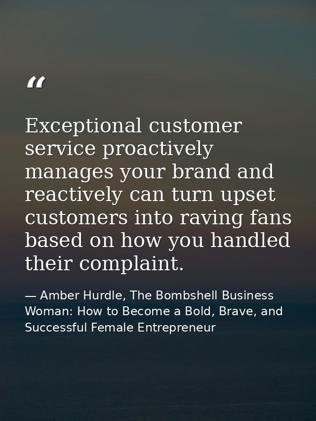 Exceptional customer service proactively manages your brand and reactively can turn upset customers into raving fans bas — Amber Hurdle, The Bombshell Business Woman: How to Become a Bold, Brave, and Successful Female Entrepreneur