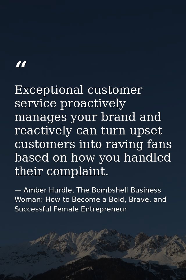 Exceptional customer service proactively manages your brand and reactively can turn upset customers into raving fans bas — Amber Hurdle, The Bombshell Business Woman: How to Become a Bold, Brave, and Successful Female Entrepreneur