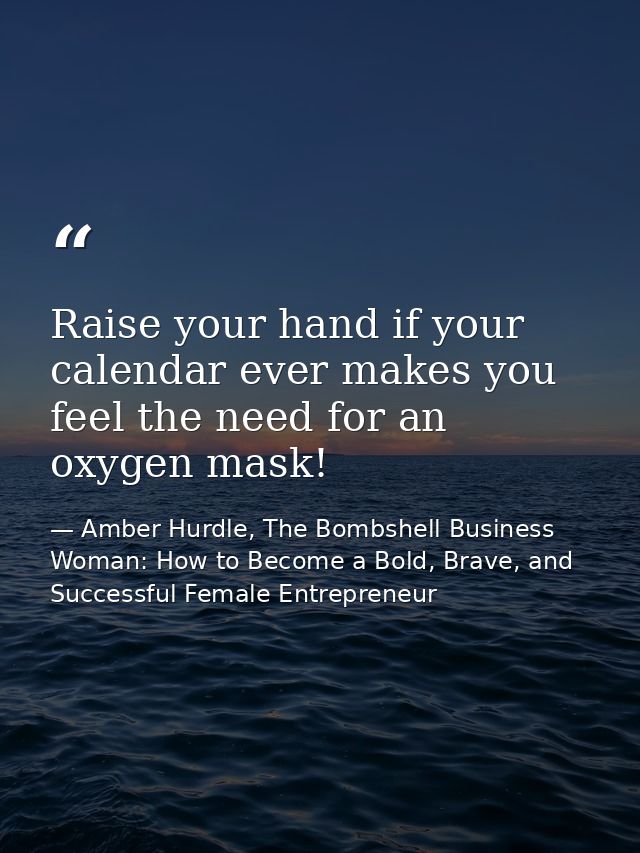 Raise your hand if your calendar ever makes you feel the need for an oxygen mask! — Amber Hurdle, The Bombshell Business Woman: How to Become a Bold, Brave, and Successful Female Entrepreneur