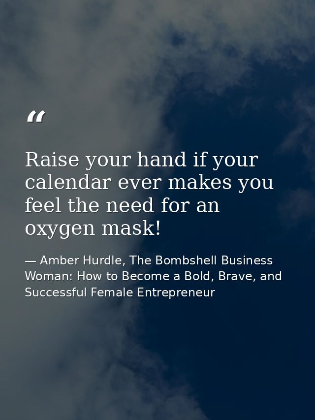 Raise your hand if your calendar ever makes you feel the need for an oxygen mask! — Amber Hurdle, The Bombshell Business Woman: How to Become a Bold, Brave, and Successful Female Entrepreneur
