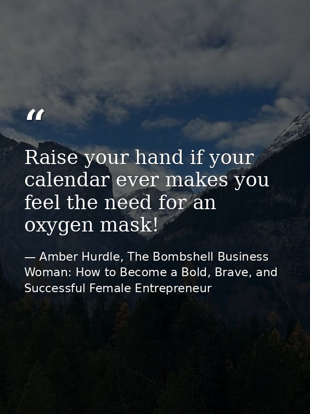 Raise your hand if your calendar ever makes you feel the need for an oxygen mask! — Amber Hurdle, The Bombshell Business Woman: How to Become a Bold, Brave, and Successful Female Entrepreneur