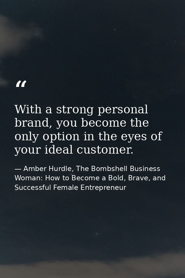 With a strong personal brand, you become the only option in the eyes of your ideal customer. — Amber Hurdle, The Bombshell Business Woman: How to Become a Bold, Brave, and Successful Female Entrepreneur