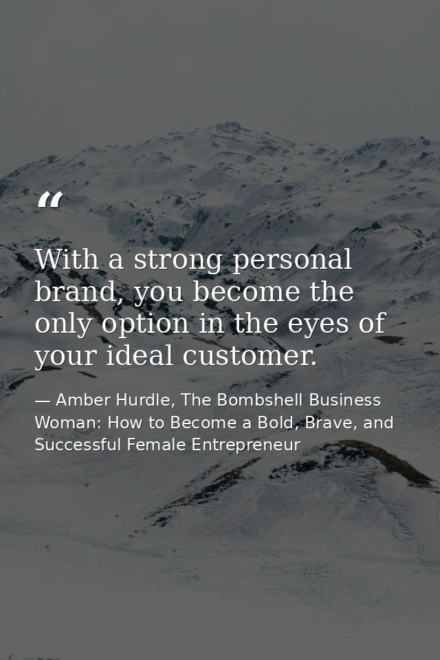 With a strong personal brand, you become the only option in the eyes of your ideal customer. — Amber Hurdle, The Bombshell Business Woman: How to Become a Bold, Brave, and Successful Female Entrepreneur