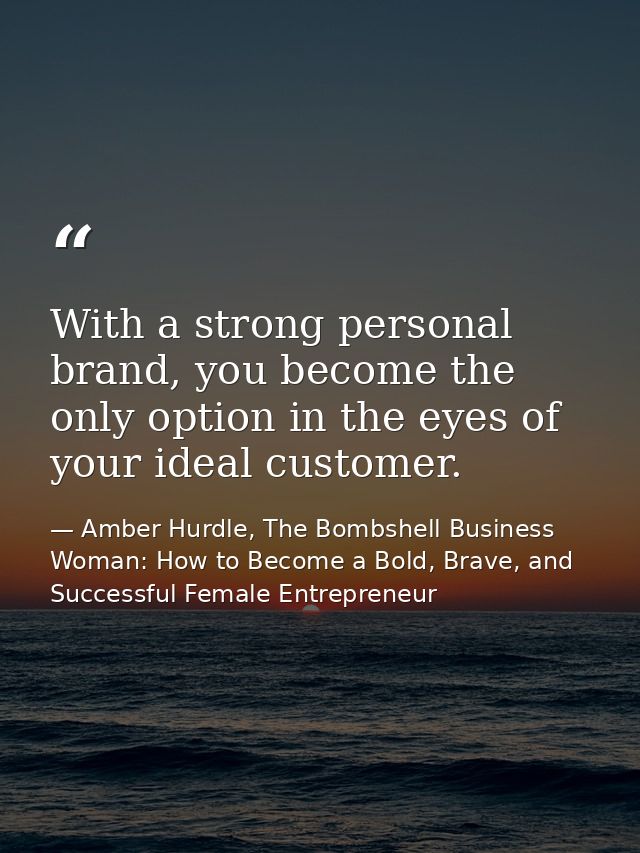 With a strong personal brand, you become the only option in the eyes of your ideal customer. — Amber Hurdle, The Bombshell Business Woman: How to Become a Bold, Brave, and Successful Female Entrepreneur