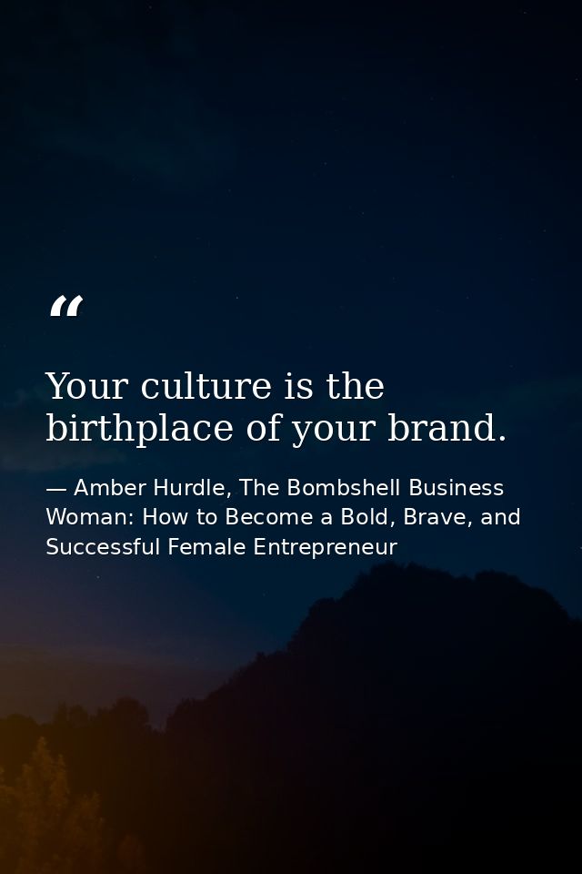 Your culture is the birthplace of your brand. — Amber Hurdle, The Bombshell Business Woman: How to Become a Bold, Brave, and Successful Female Entrepreneur