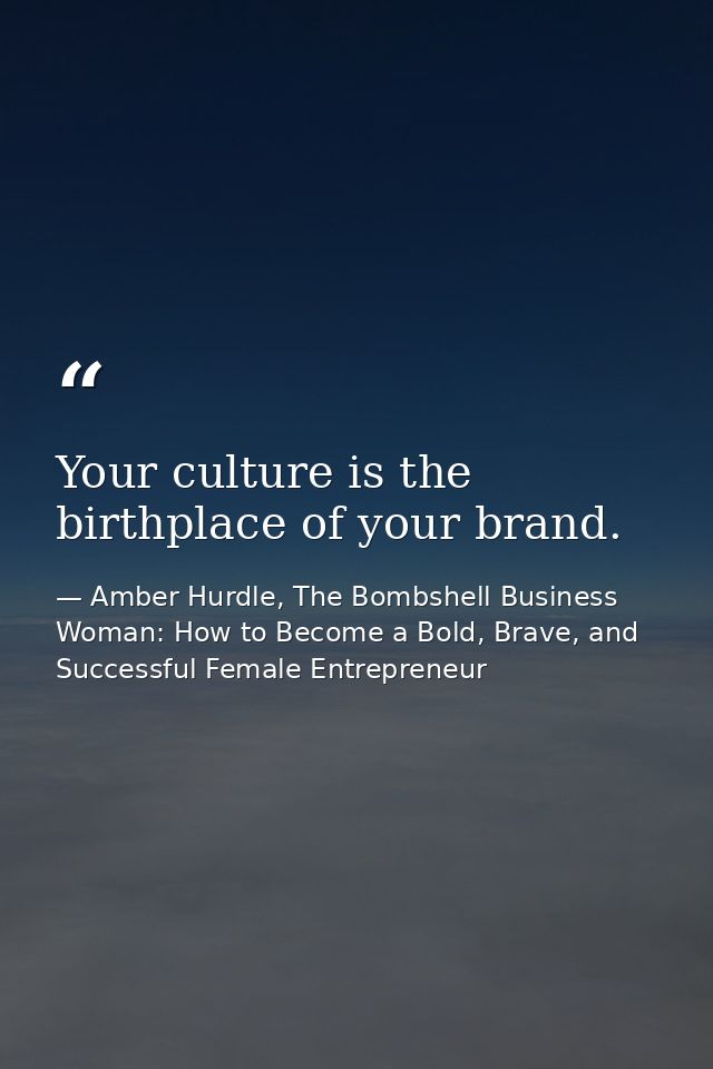 Your culture is the birthplace of your brand. — Amber Hurdle, The Bombshell Business Woman: How to Become a Bold, Brave, and Successful Female Entrepreneur