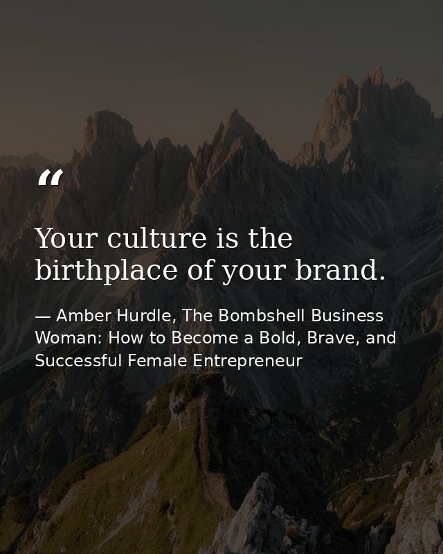 Your culture is the birthplace of your brand. — Amber Hurdle, The Bombshell Business Woman: How to Become a Bold, Brave, and Successful Female Entrepreneur