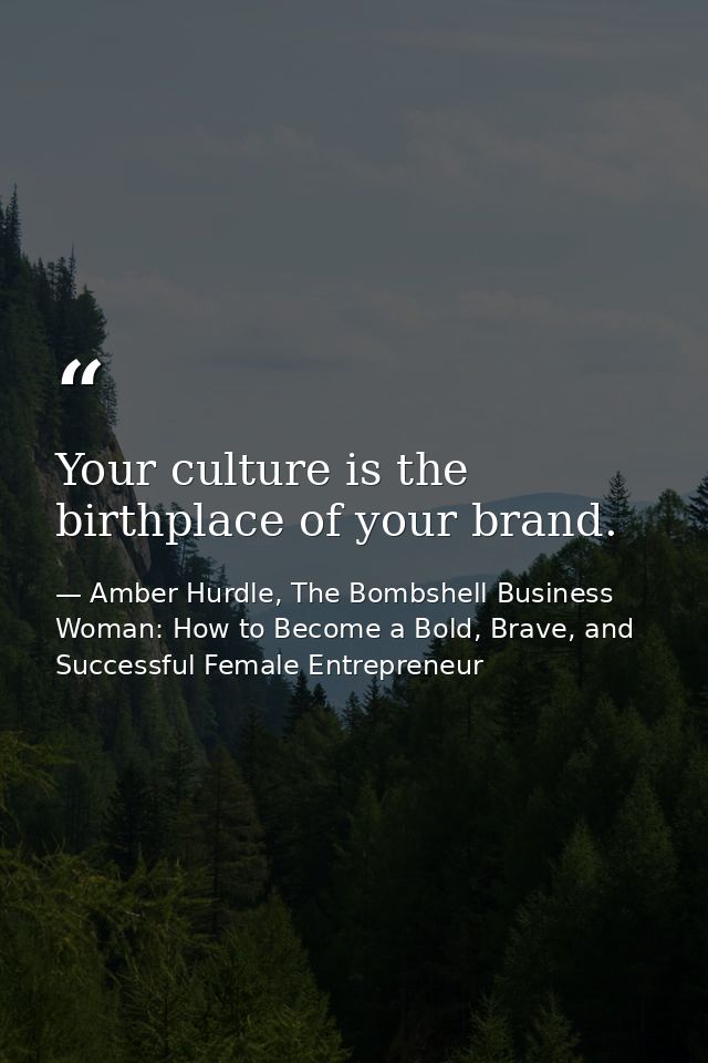 Your culture is the birthplace of your brand. — Amber Hurdle, The Bombshell Business Woman: How to Become a Bold, Brave, and Successful Female Entrepreneur