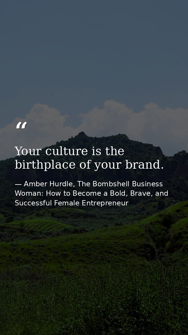 Your culture is the birthplace of your brand. — Amber Hurdle, The Bombshell Business Woman: How to Become a Bold, Brave, and Successful Female Entrepreneur