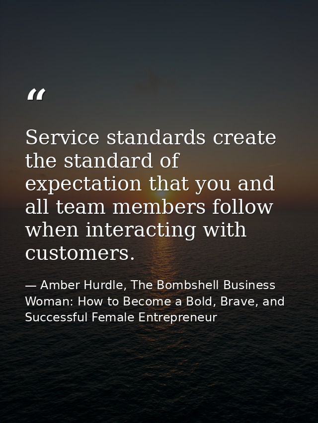 Service standards create the standard of expectation that you and all team members follow when interacting with customer — Amber Hurdle, The Bombshell Business Woman: How to Become a Bold, Brave, and Successful Female Entrepreneur
