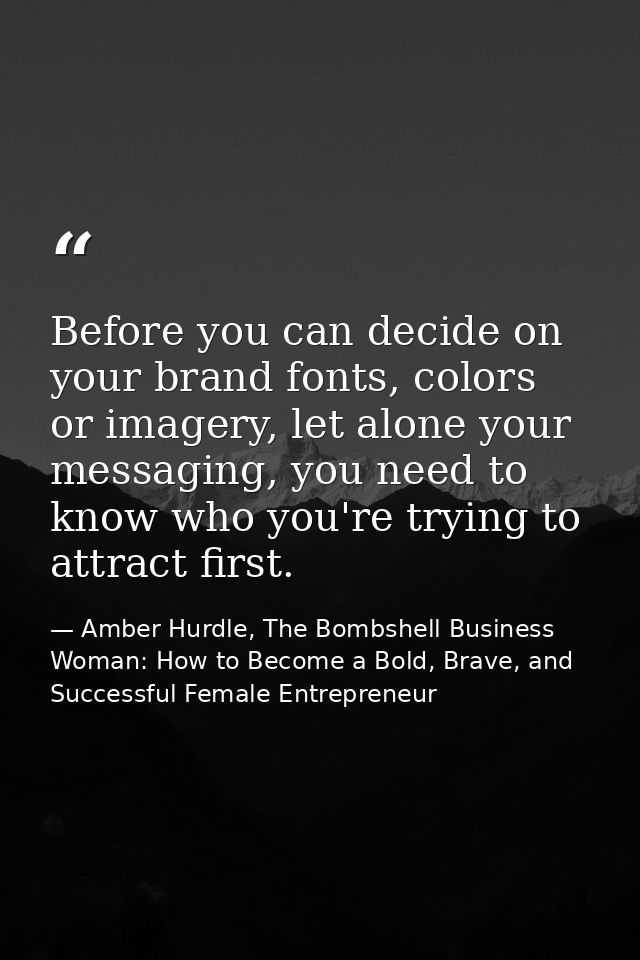 Before you can decide on your brand fonts, colors or imagery, let alone your messaging, you need to know who you're tryi — Amber Hurdle, The Bombshell Business Woman: How to Become a Bold, Brave, and Successful Female Entrepreneur