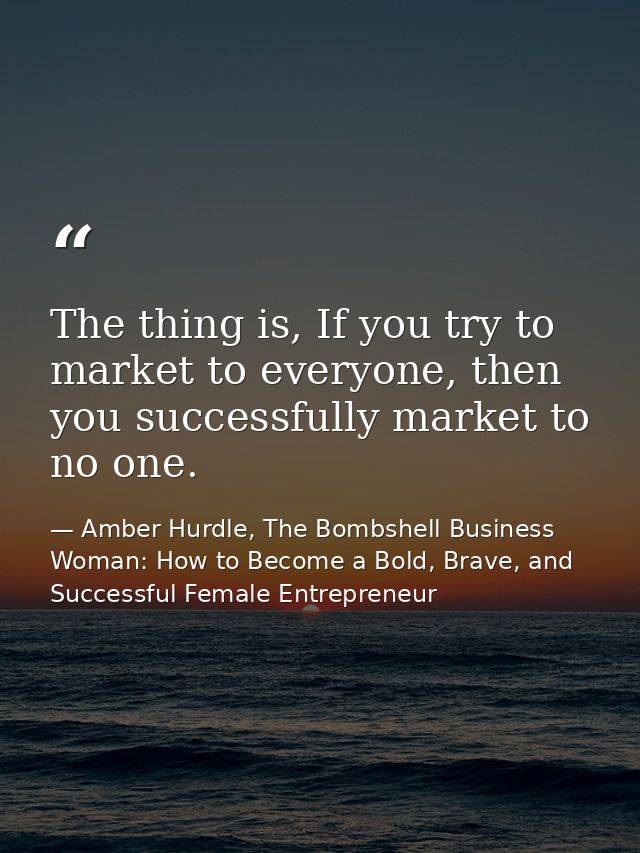The thing is, If you try to market to everyone, then you successfully market to no one. — Amber Hurdle, The Bombshell Business Woman: How to Become a Bold, Brave, and Successful Female Entrepreneur