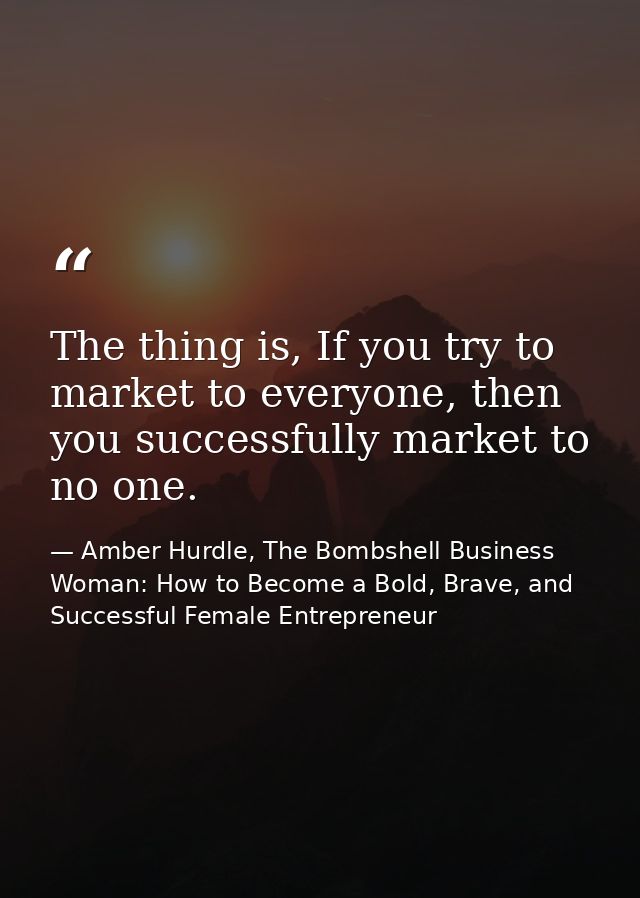 The thing is, If you try to market to everyone, then you successfully market to no one. — Amber Hurdle, The Bombshell Business Woman: How to Become a Bold, Brave, and Successful Female Entrepreneur