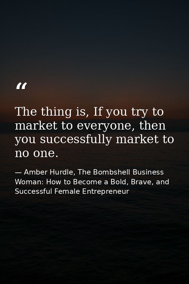 The thing is, If you try to market to everyone, then you successfully market to no one. — Amber Hurdle, The Bombshell Business Woman: How to Become a Bold, Brave, and Successful Female Entrepreneur