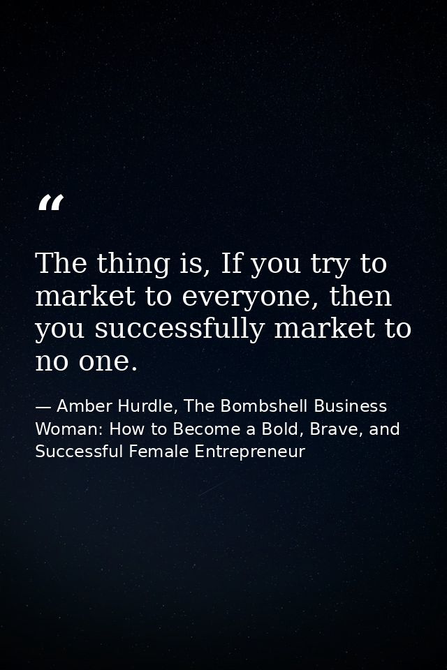 The thing is, If you try to market to everyone, then you successfully market to no one. — Amber Hurdle, The Bombshell Business Woman: How to Become a Bold, Brave, and Successful Female Entrepreneur