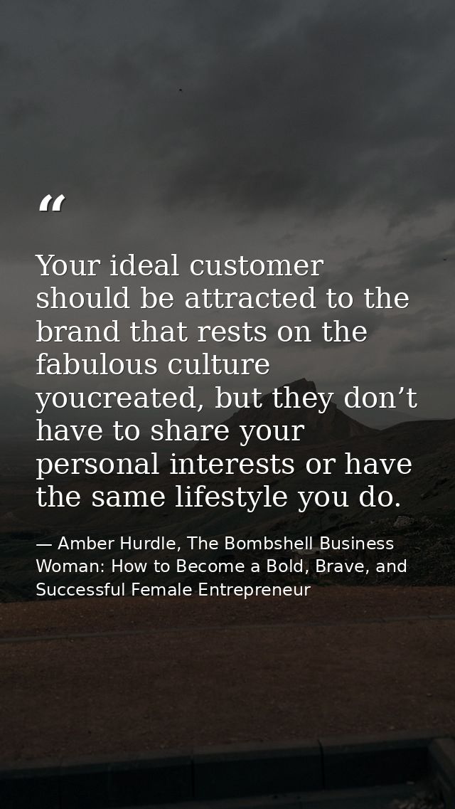 Your ideal customer should be attracted to the brand that rests on the fabulous culture youcreated, but they don’t have  — Amber Hurdle, The Bombshell Business Woman: How to Become a Bold, Brave, and Successful Female Entrepreneur