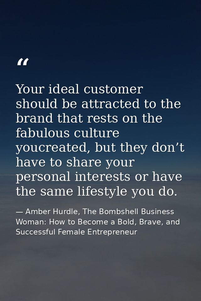 Your ideal customer should be attracted to the brand that rests on the fabulous culture youcreated, but they don’t have  — Amber Hurdle, The Bombshell Business Woman: How to Become a Bold, Brave, and Successful Female Entrepreneur
