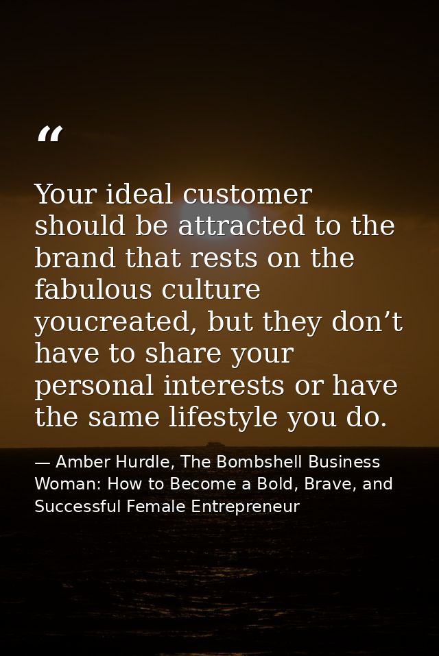 Your ideal customer should be attracted to the brand that rests on the fabulous culture youcreated, but they don’t have  — Amber Hurdle, The Bombshell Business Woman: How to Become a Bold, Brave, and Successful Female Entrepreneur