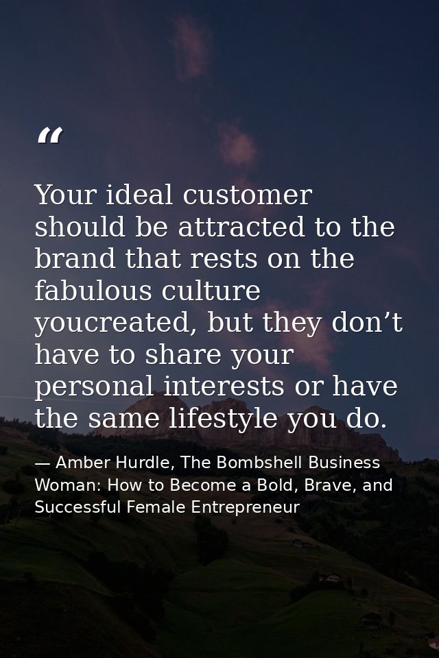 Your ideal customer should be attracted to the brand that rests on the fabulous culture youcreated, but they don’t have  — Amber Hurdle, The Bombshell Business Woman: How to Become a Bold, Brave, and Successful Female Entrepreneur