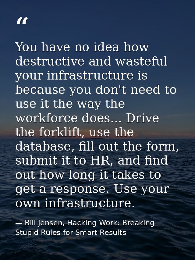 You have no idea how destructive and wasteful your infrastructure is because you don't need to use it the way the workfo — Bill Jensen, Hacking Work: Breaking Stupid Rules for Smart Results