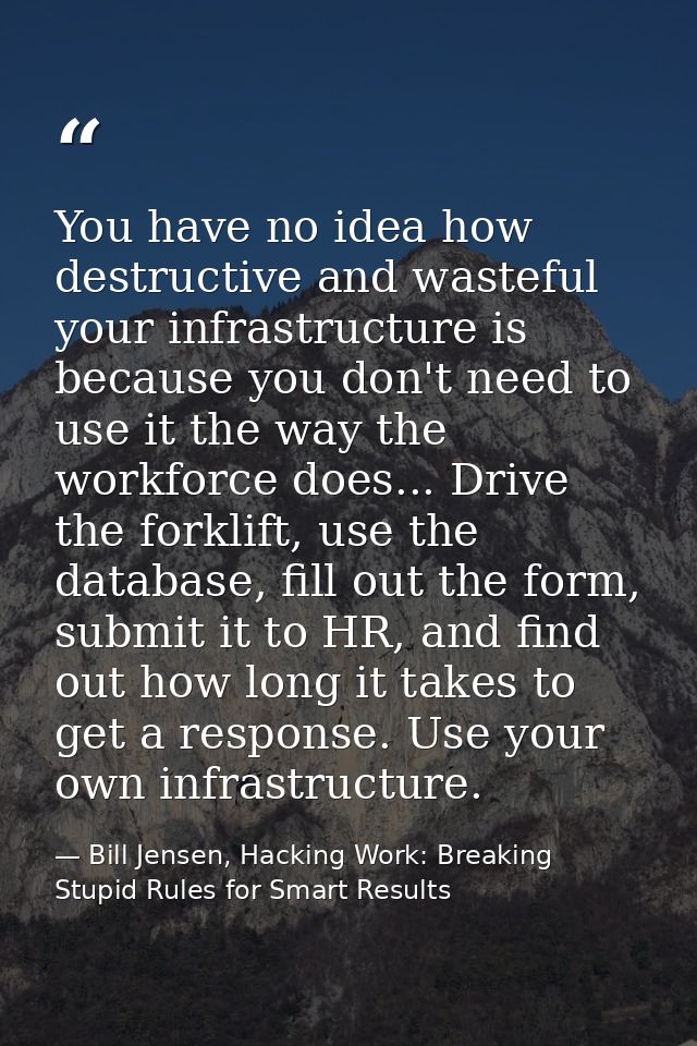 You have no idea how destructive and wasteful your infrastructure is because you don't need to use it the way the workfo — Bill Jensen, Hacking Work: Breaking Stupid Rules for Smart Results